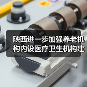 陕西进一步加强养老机构内设医疗卫生机构建设(图4) 陕西进一步加强养老机构内设医疗卫生机构建设(图4)