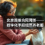 北京首推合同网签——数字化手段规范养老服务(图2) 北京首推合同网签——数字化手段规范养老服务(图2)