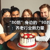 “80后”身边的“90后”:养老行业新力量(图4) “80后”身边的“90后”:养老行业新力量(图4)