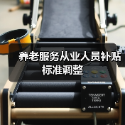 养老服务从业人员补贴标准调整(图2) 养老服务从业人员补贴标准调整(图2)