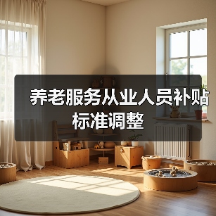 养老服务从业人员补贴标准调整(图3) 养老服务从业人员补贴标准调整(图3)