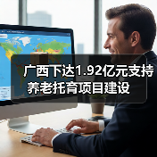 广西下达1.92亿元支持养老托育项目建设(图3) 广西下达1.92亿元支持养老托育项目建设(图3)