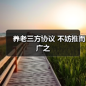 养老三方协议 不妨推而广之(图1) 养老三方协议 不妨推而广之(图1)