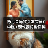 肾亏会导致头发变黄？中医+现代视角帮你科学判断与调理（图3）