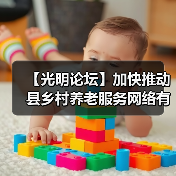【光明论坛】加快推动县乡村养老服务网络有效衔接