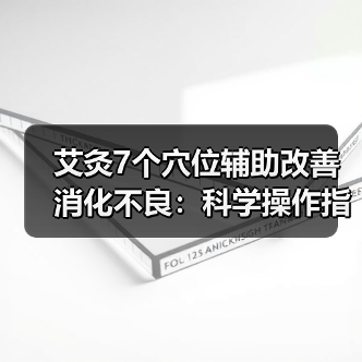 艾灸7个穴位辅助改善消化不良:科学操作指南与注意事项(图2) 艾灸7个穴位辅助改善消化不良:科学操作指南与注意事项(图2)