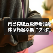 南昌构建五级养老服务体系托起幸福“夕阳红”（图4）