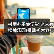 村里办乐龄学堂 老人有精神乐园(推动扩大老年教育资源供给①)(图2) 村里办乐龄学堂 老人有精神乐园(推动扩大老年教育资源供给①)(图2)