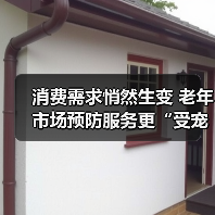 消费需求悄然生变 老年市场预防服务更“受宠”（图1）