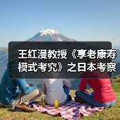 王红漫教授《享老康寿模式考究》之日本考察报告(图4) 王红漫教授《享老康寿模式考究》之日本考察报告(图4)