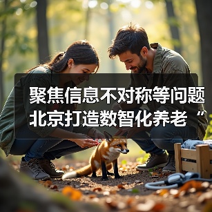聚焦信息不对称等问题 北京打造数智化养老“新生态”(图1) 聚焦信息不对称等问题 北京打造数智化养老“新生态”(图1)