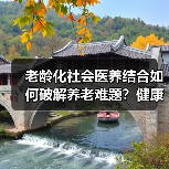 老龄化社会医养结合如何破解养老难题?健康中国关键举措解析(图2) 老龄化社会医养结合如何破解养老难题?健康中国关键举措解析(图2)