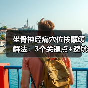 坐骨神经痛穴位按摩缓解法:3个关键点+避坑指南(图4) 坐骨神经痛穴位按摩缓解法:3个关键点+避坑指南(图4)