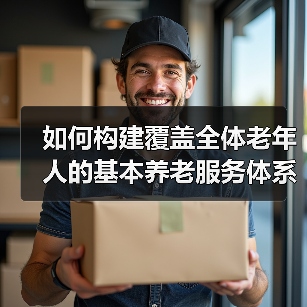 如何构建覆盖全体老年人的基本养老服务体系？（图1）