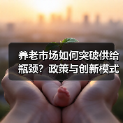 养老市场如何突破供给瓶颈？政策与创新模式解析（图1）