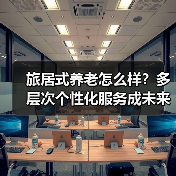 旅居式养老怎么样？多层次个性化服务成未来发力方向（图2）