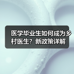 医学毕业生如何成为乡村医生?新政策详解(图1) 医学毕业生如何成为乡村医生?新政策详解(图1)