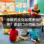 中医药文化如何走向世界?多部门协同推动传承创新(图3) 中医药文化如何走向世界?多部门协同推动传承创新(图3)