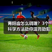 肾阳虚怎么调理？3个科学方法助你温肾助阳（图3）