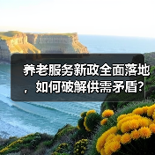 养老服务新政全面落地,如何破解供需矛盾?(图2) 养老服务新政全面落地,如何破解供需矛盾?(图2)