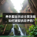 养老服务新政全面落地,如何破解供需矛盾?(图1) 养老服务新政全面落地,如何破解供需矛盾?(图1)