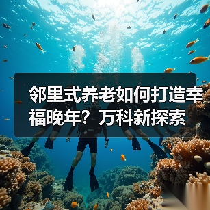 邻里式养老如何打造幸福晚年？万科新探索（图2）