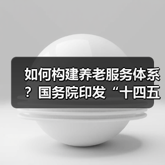 如何构建养老服务体系？国务院印发“十四五”老龄事业规划（图1）