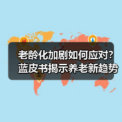 老龄化加剧如何应对?蓝皮书揭示养老新趋势(图4) 老龄化加剧如何应对?蓝皮书揭示养老新趋势(图4)