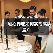城心养老如何实现高质量?(图4) 城心养老如何实现高质量?(图4)