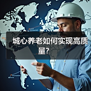 城心养老如何实现高质量?(图1) 城心养老如何实现高质量?(图1)