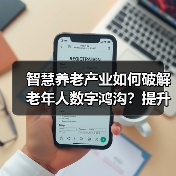 智慧养老产业如何破解老年人数字鸿沟?提升智能技术应用能力关键在哪(图4) 智慧养老产业如何破解老年人数字鸿沟?提升智能技术应用能力关键在哪(图4)