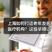 上海如何打造老年友善医疗机构?这些举措让老年人就医更贴心(图2) 上海如何打造老年友善医疗机构?这些举措让老年人就医更贴心(图2)