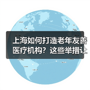 上海如何打造老年友善医疗机构?这些举措让老年人就医更贴心(图1) 上海如何打造老年友善医疗机构?这些举措让老年人就医更贴心(图1)