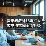 普惠养老补贴再扩大 财政支持范围全面升级(图3) 普惠养老补贴再扩大 财政支持范围全面升级(图3)