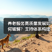 养老服务高质量发展如何破解?支持体系构建关键(图2) 养老服务高质量发展如何破解?支持体系构建关键(图2)