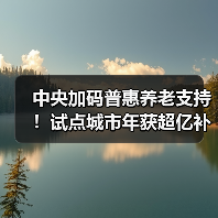 中央加码普惠养老支持!试点城市年获超亿补贴(图3) 中央加码普惠养老支持!试点城市年获超亿补贴(图3)