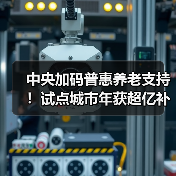 中央加码普惠养老支持!试点城市年获超亿补贴(图4) 中央加码普惠养老支持!试点城市年获超亿补贴(图4)