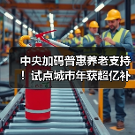 中央加码普惠养老支持!试点城市年获超亿补贴(图2) 中央加码普惠养老支持!试点城市年获超亿补贴(图2)