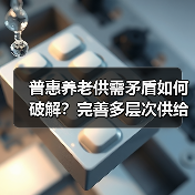 普惠养老供需矛盾如何破解？完善多层次供给体系是关键（图4）