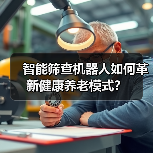 智能筛查机器人如何革新健康养老模式？（图1）