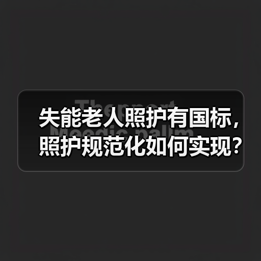 失能老人照护有国标，照护规范化如何实现？（图2）