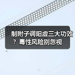 制附子调阳虚三大功效？毒性风险别忽视（图1）