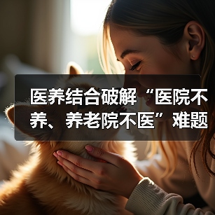 医养结合破解“医院不养、养老院不医”难题(图1) 医养结合破解“医院不养、养老院不医”难题(图1)