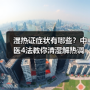 湿热证症状有哪些?中医4法教你清湿解热调理(图4) 湿热证症状有哪些?中医4法教你清湿解热调理(图4)