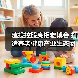建投控股亮相老博会 打造养老健康产业生态圈(图1) 建投控股亮相老博会 打造养老健康产业生态圈(图1)
