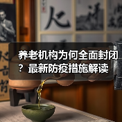 养老机构为何全面封闭?最新防疫措施解读(图3) 养老机构为何全面封闭?最新防疫措施解读(图3)
