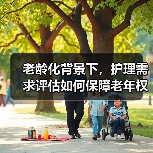 老龄化背景下，护理需求评估如何保障老年权益？（图3）