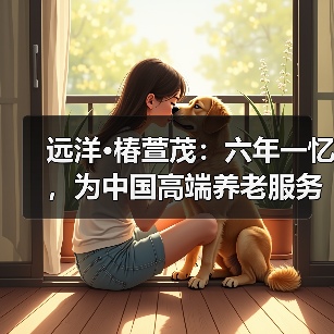 远洋·椿萱茂:六年一忆,为中国高端养老服务贡献专业力量(图3) 远洋·椿萱茂:六年一忆,为中国高端养老服务贡献专业力量(图3)