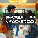 腰不好别乱补！3类信号辨肾虚+非肾虚腰痛应对指南（图2）