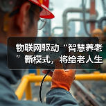 物联网驱动“智慧养老”新模式,将给老人生活带来哪些改变(图1) 物联网驱动“智慧养老”新模式,将给老人生活带来哪些改变(图1)